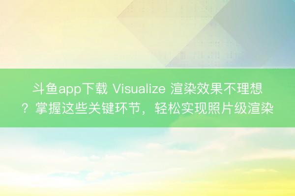 斗鱼app下载 Visualize 渲染效果不理想?掌握这些关键环节,轻松实现照片级渲染