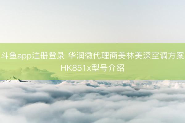 斗鱼app注册登录 华润微代理商美林美深空调方案HK851x型号介绍