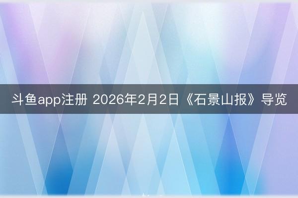 斗鱼app注册 2026年2月2日《石景山报》导览