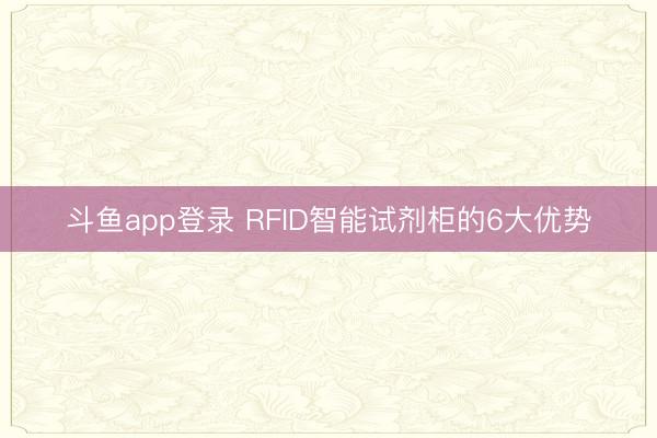 斗鱼app登录 RFID智能试剂柜的6大优势