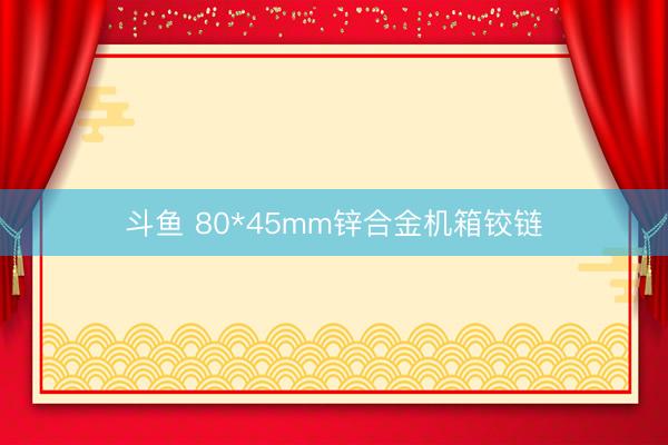 斗鱼 80*45mm锌合金机箱铰链