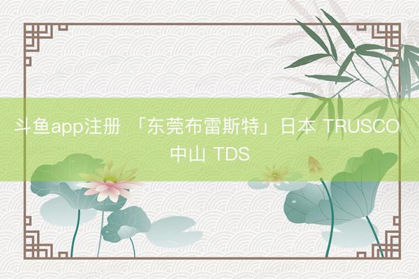 斗鱼app注册 「东莞布雷斯特」日本 TRUSCO 中山 TDS