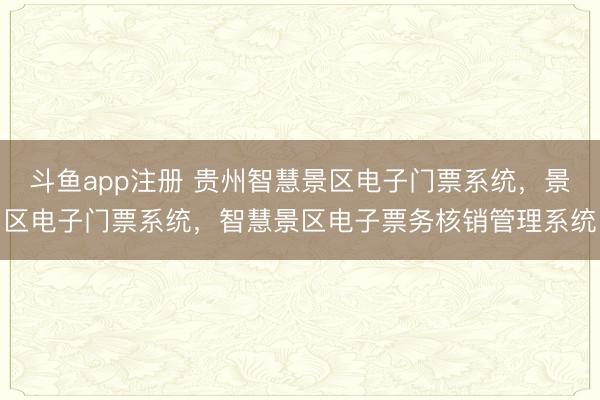 斗鱼app注册 贵州智慧景区电子门票系统，景区电子门票系统，智慧景区电子票务核销管理系统
