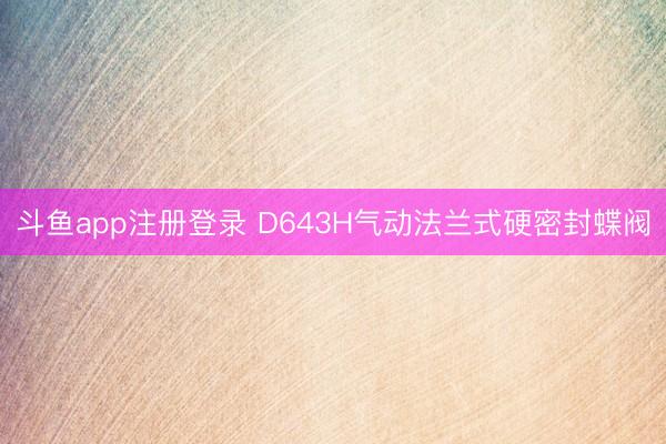 斗鱼app注册登录 D643H气动法兰式硬密封蝶阀