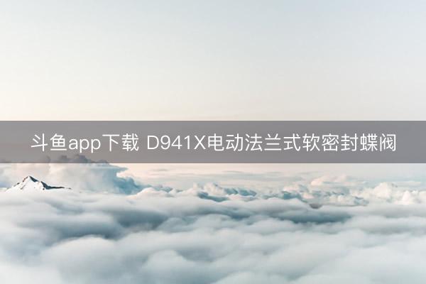 斗鱼app下载 D941X电动法兰式软密封蝶阀