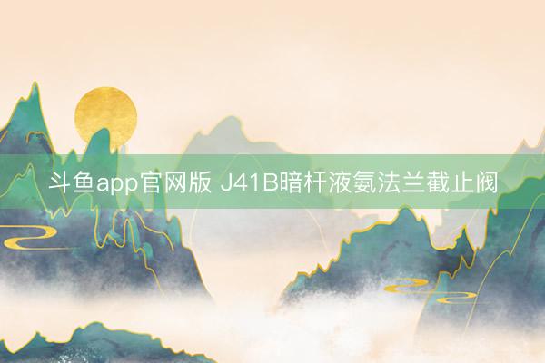 斗鱼app官网版 J41B暗杆液氨法兰截止阀