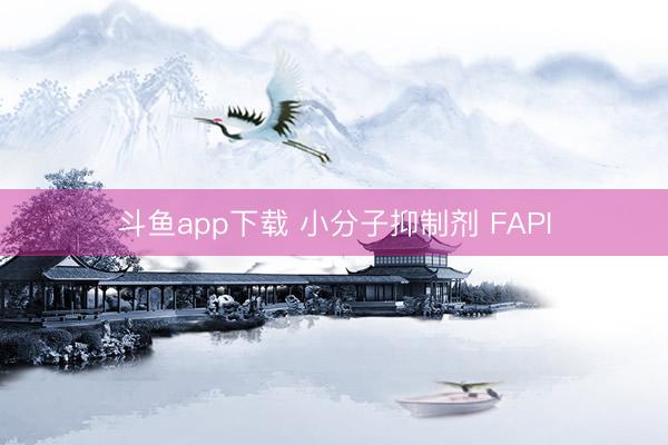 斗鱼app下载 小分子抑制剂 FAPI