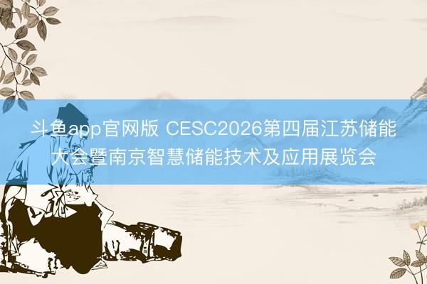 斗鱼app官网版 CESC2026第四届江苏储能大会暨南京智慧储能技术及应用展览会