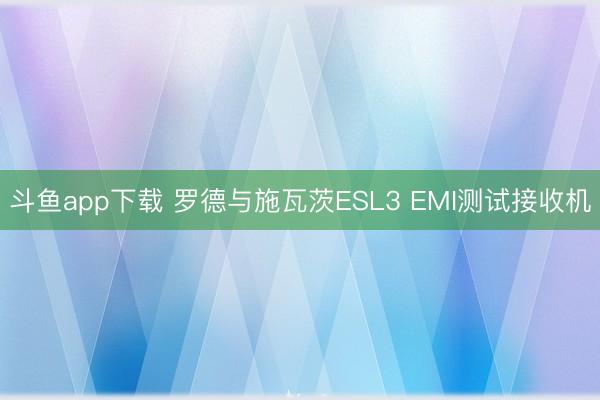 斗鱼app下载 罗德与施瓦茨ESL3 EMI测试接收机