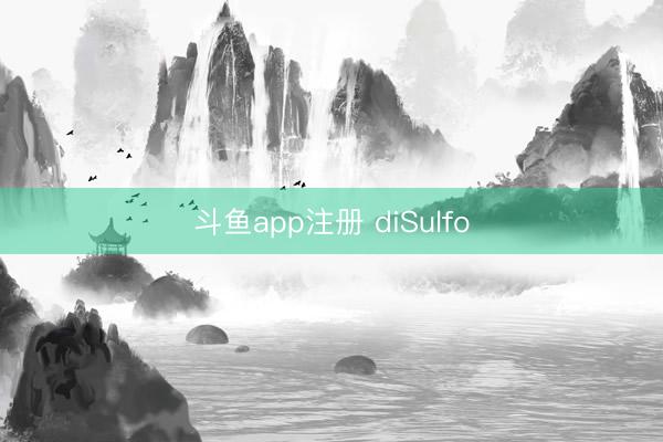 斗鱼app注册 diSulfo
