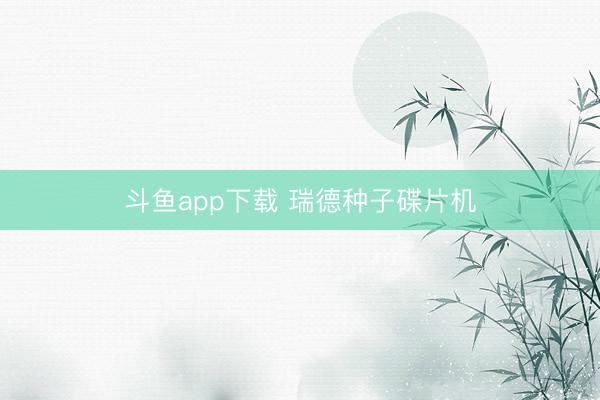 斗鱼app下载 瑞德种子碟片机