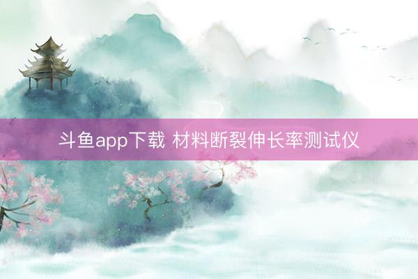 斗鱼app下载 材料断裂伸长率测试仪