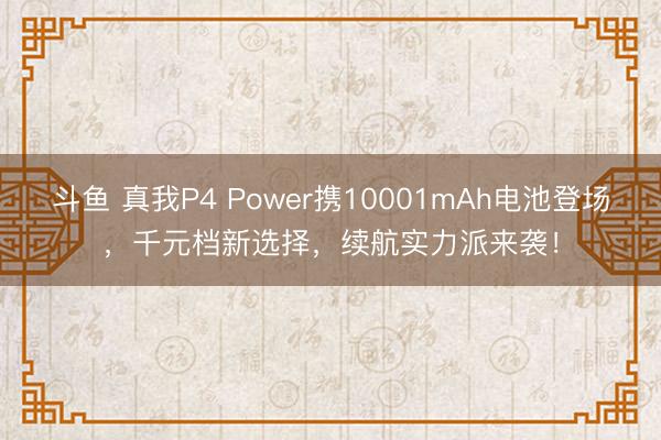 斗鱼 真我P4 Power携10001mAh电池登场，千元档新选择，续航实力派来袭！