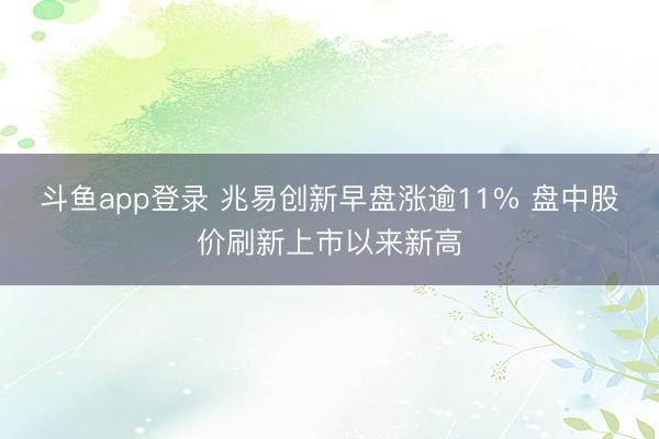 斗鱼app登录 兆易创新早盘涨逾11% 盘中股价刷新上市以来新高