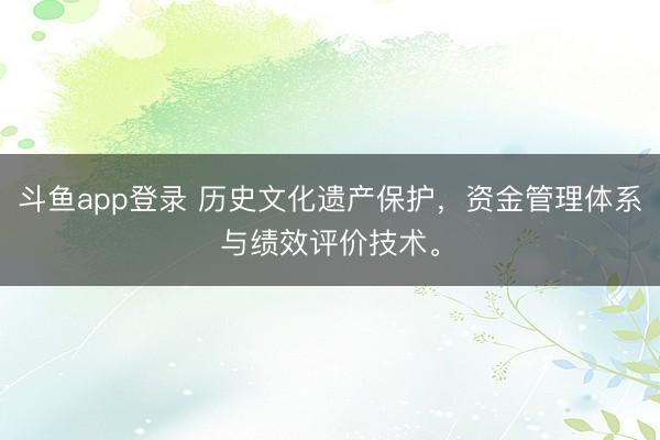 斗鱼app登录 历史文化遗产保护，资金管理体系与绩效评价技术。