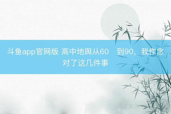 斗鱼app官网版 高中地舆从60➕到90，我作念对了这几件事