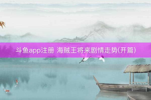 斗鱼app注册 海贼王将来剧情走势(开篇)