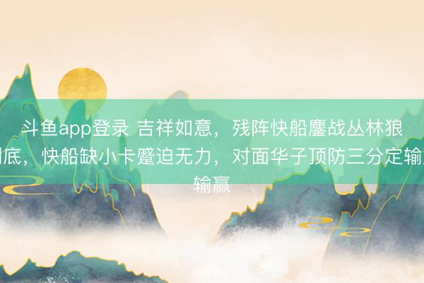 斗鱼app登录 吉祥如意，残阵快船鏖战丛林狼到底，快船缺小卡蹙迫无力，对面华子顶防三分定输赢