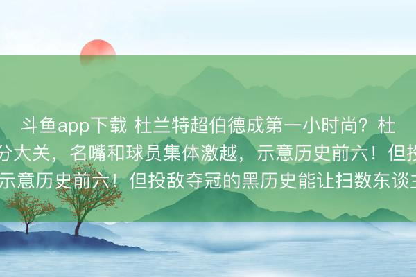斗鱼app下载 杜兰特超伯德成第一小时尚?杜兰特砍40分破32000分大关,名嘴和球员集体激越,示意历史前六!但投敌夺冠的黑历史能让扫数东谈主信赖吗?