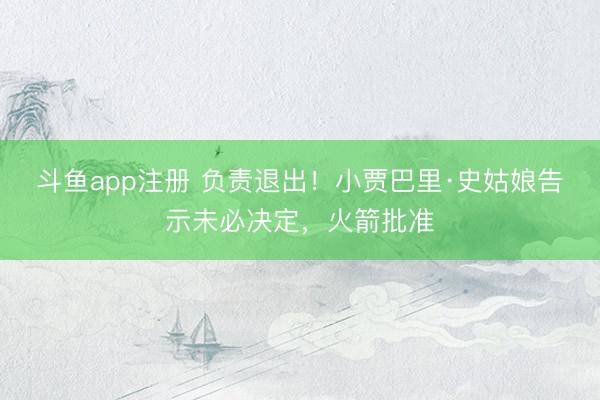 斗鱼app注册 负责退出!小贾巴里·史姑娘告示未必决定,火箭批准