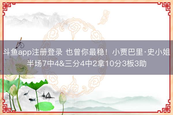 斗鱼app注册登录 也曾你最稳！小贾巴里·史小姐半场7中4&三分4中2拿10分3板3助