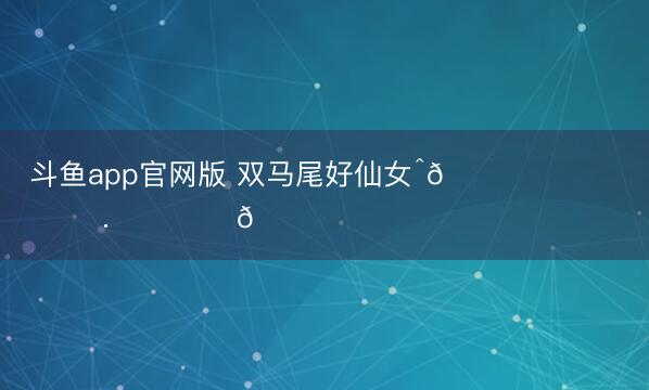 斗鱼app官网版 双马尾好仙女ˆ𓂂ɞ̴̶̷ . ɞ̴̶̷𓂂 ྀིྀིྀིྀི