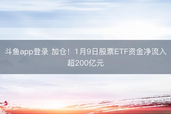 斗鱼app登录 加仓!1月9日股票ETF资金净流入超200亿元