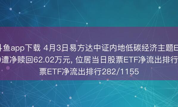斗鱼app下载 4月3日易方达中证内地低碳经济主题ETF(516070)遭净赎回62.02万元, 位居当日股票ETF净流出排行282/1155