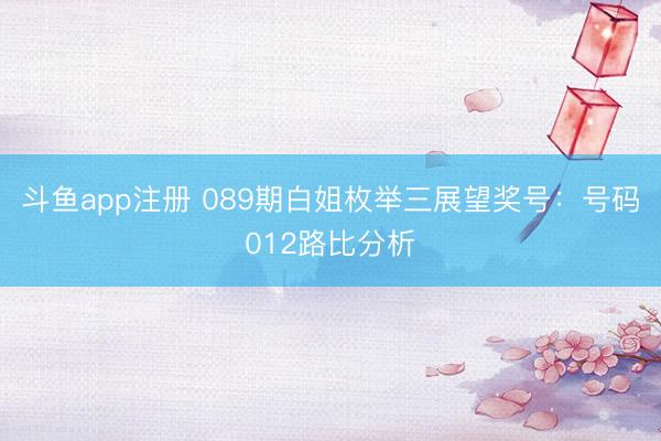 斗鱼app注册 089期白姐枚举三展望奖号：号码012路比分析