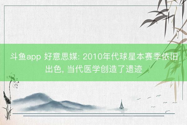 斗鱼app 好意思媒: 2010年代球星本赛季依旧出色, 当代医学创造了遗迹