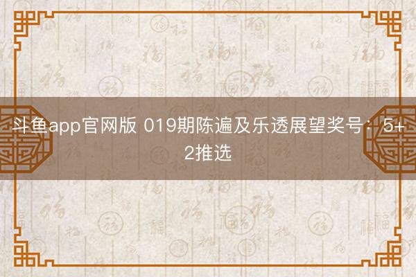 斗鱼app官网版 019期陈遍及乐透展望奖号：5+2推选
