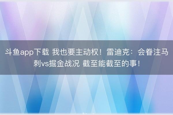 斗鱼app下载 我也要主动权！雷迪克：会眷注马刺vs掘金战况 截至能截至的事！