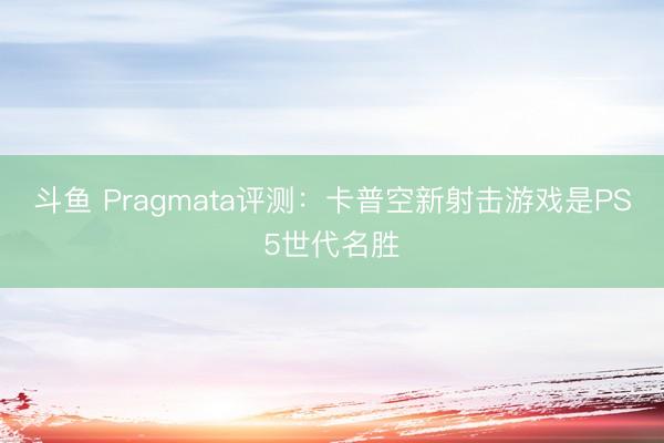 斗鱼 Pragmata评测：卡普空新射击游戏是PS5世代名胜