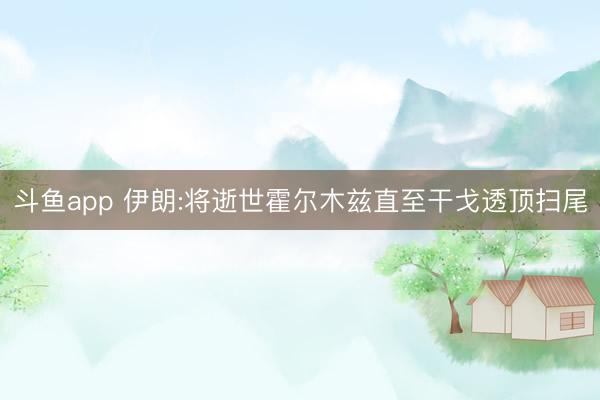斗鱼app 伊朗:将逝世霍尔木兹直至干戈透顶扫尾