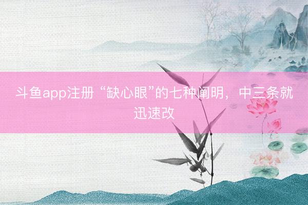 斗鱼app注册 “缺心眼”的七种阐明，中三条就迅速改