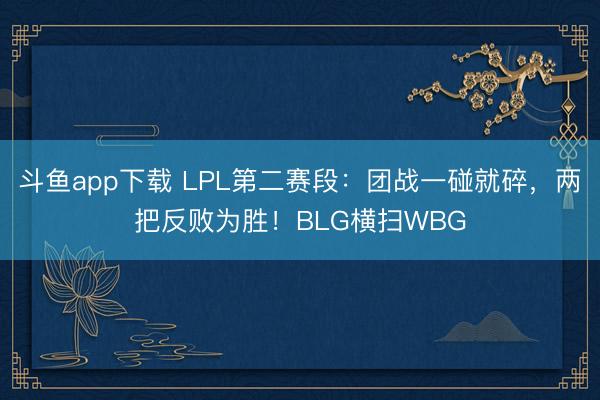 斗鱼app下载 LPL第二赛段：团战一碰就碎，两把反败为胜！BLG横扫WBG