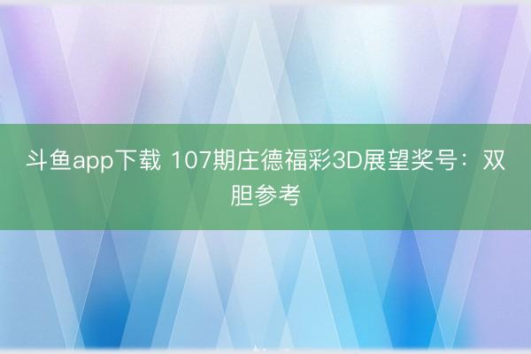 斗鱼app下载 107期庄德福彩3D展望奖号：双胆参考