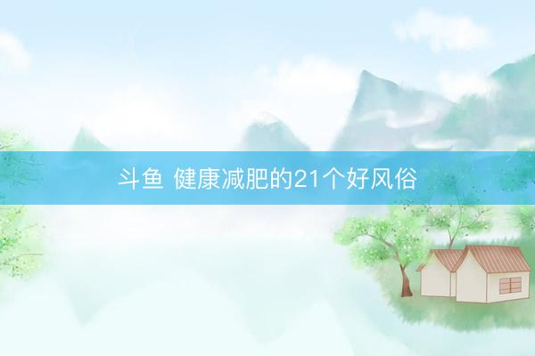 斗鱼 健康减肥的21个好风俗