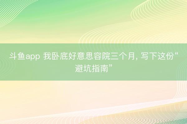 斗鱼app 我卧底好意思容院三个月， 写下这份“避坑指南”