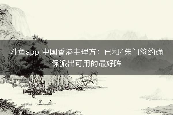 斗鱼app 中国香港主理方：已和4朱门签约确保派出可用的最好阵